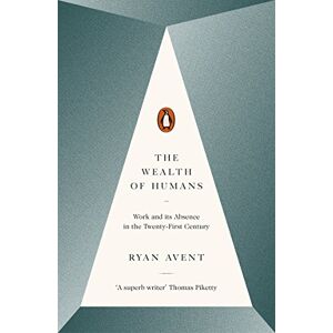 Avent, Ryan The Wealth of Humans: Work and Its Absence in the Twenty-first Century Avent, Ryan The Wealth of Humans: Work and Its Absence in the Twenty-first Century