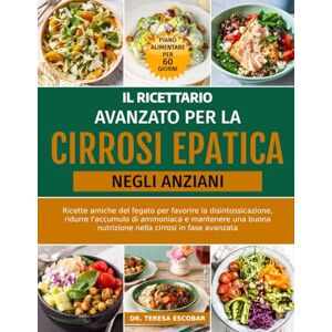 ESCOBAR, DR. TERESA IL RICETTARIO AVANZATO PER LA CIRROSI EPATICA NEGLI ANZIANI: Ricette amiche del fegato per favorire la disintossicazione, ridurre l'accumulo di ... nutrizione nella cirrosi in fase avanzata ESCOBAR, DR. TERESA IL RICETTARIO AVANZATO PER LA CIRROSI EPATICA NEGLI ANZIANI: Ricette amiche del fegato per favorire la disintossicazione, ridurre l'accumulo di ... nutrizione nella cirrosi in fase avanzata