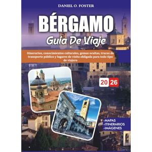 FOSTER, DANIEL O. BÉRGAMO GUÍA DE VIAJE 2026: Itinerarios, conocimientos culturales, gemas ocultas, trucos de transporte público y lugares de visita obligada para todo tipo de viajero FOSTER, DANIEL O. BÉRGAMO GUÍA DE VIAJE 2026: Itinerarios, conocimientos culturales, gemas ocultas, trucos de transporte público y lugares de visita obligada para todo tipo de viajero