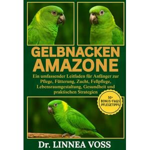 Voss GELBNACKEN AMAZONE HANDBUCH: Ein umfassender Leitfaden für Anfänger zur Pflege, Fütterung, Zucht, Fellpflege, Lebensraumgestaltung, Gesundheit und praktischen Strategien Voss GELBNACKEN AMAZONE HANDBUCH: Ein umfassender Leitfaden für Anfänger zur Pflege, Fütterung, Zucht, Fellpflege, Lebensraumgestaltung, Gesundheit und praktischen Strategien