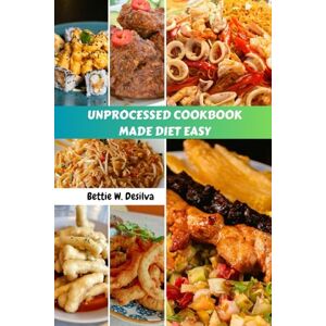 Desilva, Bettie W. UNPROCESSED COOKBOOK MADE DIET EASY: Quick Delicious Healthy Family Friendly Recipes With Vibrant Meal Plan Dishes To Fuel Your Mental Health Desilva, Bettie W. UNPROCESSED COOKBOOK MADE DIET EASY: Quick Delicious Healthy Family Friendly Recipes With Vibrant Meal Plan Dishes To Fuel Your Mental Health