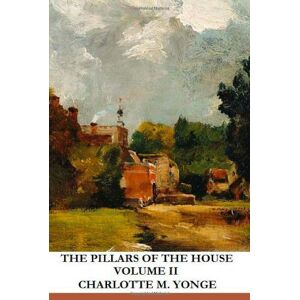 Yonge, Charlotte M. The Pillars of the House: Volume II Yonge, Charlotte M. The Pillars of the House: Volume II