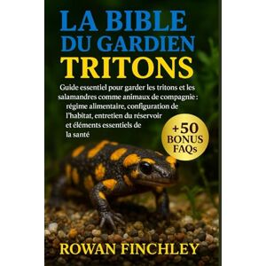 FINCHLEY, ROWAN LA BIBLE DU GARDIEN TRITONS: Guide essentiel pour garder les tritons et les salamandres comme animaux de compagnie : régime alimentaire, configuration ... réservoir et éléments essentiels de la santé FINCHLEY, ROWAN LA BIBLE DU GARDIEN TRITONS: Guide essentiel pour garder les tritons et les salamandres comme animaux de compagnie : régime alimentaire, configuration ... réservoir et éléments essentiels de la santé