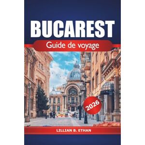 Ethan, Lillian B. Bucarest Guide de voyage 2026: Explorez la Roumanie, trésors cachés, attractions incontournables, conseils essentiels, restaurants, histoire riche, culture et quartiers animés Ethan, Lillian B. Bucarest Guide de voyage 2026: Explorez la Roumanie, trésors cachés, attractions incontournables, conseils essentiels, restaurants, histoire riche, culture et quartiers animés