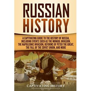 History, Captivating Russian History: A Captivating Guide to the History of Russia, Including Events Such as the Mongol Invasion, the Napoleonic Invasion, Reforms of Peter ... Union, and More (Exploring Russia's Past) History, Captivating Russian History: A Captivating Guide to the History of Russia, Including Events Such as the Mongol Invasion, the Napoleonic Invasion, Reforms of Peter ... Union, and More (Exploring Russia's Past)