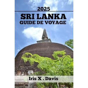 Davis, Iris X . SRI LANKA GUIDE DE VOYAGE: Où Aller, Que Voir Et Comment Explorer (Chroniques de l'Aventure) Davis, Iris X . SRI LANKA GUIDE DE VOYAGE: Où Aller, Que Voir Et Comment Explorer (Chroniques de l'Aventure)