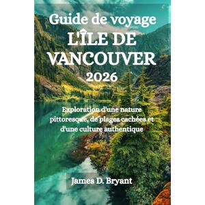 Bryant, James D. GUIDE DE VOYAGE L'ÎLE DE VANCOUVER 2026: Exploration d'une nature pittoresque, de plages cachées et d'une culture authentique Bryant, James D. GUIDE DE VOYAGE L'ÎLE DE VANCOUVER 2026: Exploration d'une nature pittoresque, de plages cachées et d'une culture authentique