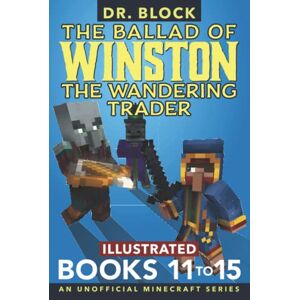 Block, Dr. The Ballad of Winston the Wandering Trader, Books 11 To 15: An Unofficial Minecraft Series (Illustrated Ballad of Winston Collections) Block, Dr. The Ballad of Winston the Wandering Trader, Books 11 To 15: An Unofficial Minecraft Series (Illustrated Ballad of Winston Collections)