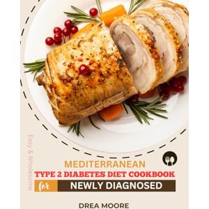 Moore, Drea Easy and Wholesome MEDITERRANEAN TYPE 2 DIABETES DIET COOKBOOK FOR NEWLY DIAGNOSED: 30-Day Meal Plan for Adults with Budget-Friendly Recipes and Simple Carb Swaps (Easy and Wholesome Recipes) Moore, Drea Easy and Wholesome MEDITERRANEAN TYPE 2 DIABETES DIET COOKBOOK FOR NEWLY DIAGNOSED: 30-Day Meal Plan for Adults with Budget-Friendly Recipes and Simple Carb Swaps (Easy and Wholesome Recipes)