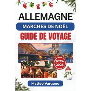 Vargano, Matteo ALLEMAGNE MARCHÉS DE NOËL GUIDE DE VOYAGE 2025-2026: Un voyage festif à travers Nuremberg, Dresde, Cologne et Munich avec des traditions culinaires, ... local et des conseils de voyage saisonniers Vargano, Matteo ALLEMAGNE MARCHÉS DE NOËL GUIDE DE VOYAGE 2025-2026: Un voyage festif à travers Nuremberg, Dresde, Cologne et Munich avec des traditions culinaires, ... local et des conseils de voyage saisonniers
