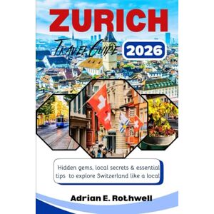 Rothwell, Adrian E. ZURICH TRAVEL GUIDE: Hidden gems,local secrets and essential tips to explore Switzerland like a local Rothwell, Adrian E. ZURICH TRAVEL GUIDE: Hidden gems,local secrets and essential tips to explore Switzerland like a local
