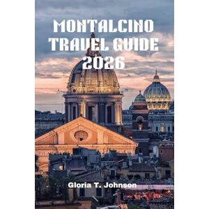 T. Johnson, Gloria MONTALCINO TRAVEL GUIDE 2026: The Ultimate and Most Updated Handbook for Exploring Tuscany’s Hidden Gem: Wine, Culture, and Breathtaking Views Await (Glorious Travellers) T. Johnson, Gloria MONTALCINO TRAVEL GUIDE 2026: The Ultimate and Most Updated Handbook for Exploring Tuscany’s Hidden Gem: Wine, Culture, and Breathtaking Views Await (Glorious Travellers)