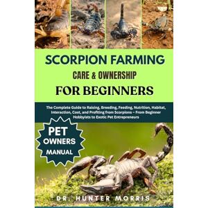 MORRIS, DR. HUNTER SCORPION FARMING CARE & OWNERSHIP FOR BEGINNERS: The Complete Guide to Raising, Breeding, Feeding, Nutrition, Habitat, Interaction, Cost, and ... Hobbyists to Exotic Pet Entrepreneurs MORRIS, DR. HUNTER SCORPION FARMING CARE & OWNERSHIP FOR BEGINNERS: The Complete Guide to Raising, Breeding, Feeding, Nutrition, Habitat, Interaction, Cost, and ... Hobbyists to Exotic Pet Entrepreneurs