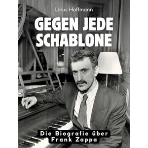 Hoffmann, Linus Gegen jede Schablone: Die Biografie über Frank Zappa. Komplett in Farbe Hoffmann, Linus Gegen jede Schablone: Die Biografie über Frank Zappa. Komplett in Farbe