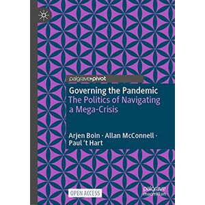 Boin, Arjen Governing the Pandemic: The Politics of Navigating a Mega-Crisis Boin, Arjen Governing the Pandemic: The Politics of Navigating a Mega-Crisis