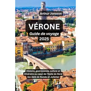 Jonsson, Arthur VÉRONE Guide de voyage 2025: Histoire, gastronomie, culture et itinéraire au cœur de l'Italie du Nord (au-delà de Roméo et Juliette) Jonsson, Arthur VÉRONE Guide de voyage 2025: Histoire, gastronomie, culture et itinéraire au cœur de l'Italie du Nord (au-delà de Roméo et Juliette)