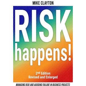 Clayton, Mike Risk Happens!: Managing Risk and Avoiding Failure in Business Projects (2nd Edition) Clayton, Mike Risk Happens!: Managing Risk and Avoiding Failure in Business Projects (2nd Edition)