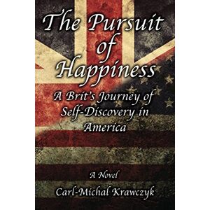 Krawczyk, Carl-Michal The Pursuit of Happiness A Novel: A Brit's Journey of Self-Discovery in America Krawczyk, Carl-Michal The Pursuit of Happiness A Novel: A Brit's Journey of Self-Discovery in America