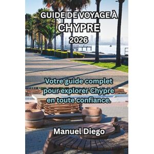 Diego, Manuel GUIDE DE VOYAGE À CHYPRE 2026: Votre guide complet pour explorer Chypre en toute confiance. Diego, Manuel GUIDE DE VOYAGE À CHYPRE 2026: Votre guide complet pour explorer Chypre en toute confiance.