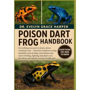 GRACE HARPER, DR. EVELYN POISON DART FROG HANDBOOK: Everything You Need to Know About Vivarium Care — bioactive rainforest setup, humidity and misting, microfauna and insect ... and tadpole rearing, health and quarantine GRACE HARPER, DR. EVELYN POISON DART FROG HANDBOOK: Everything You Need to Know About Vivarium Care — bioactive rainforest setup, humidity and misting, microfauna and insect ... and tadpole rearing, health and quarantine