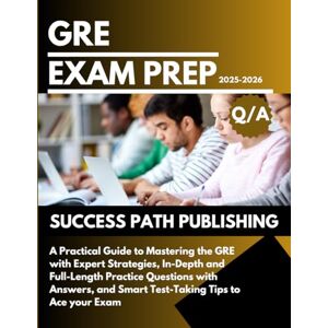 PUBLISHING, SUCCESS PATH GRE EXAM PREP 2025-2026: A Practical Guide to Mastering the GRE with Expert Strategies, In-Depth and Full-Length Practice Questions with Answers, and ... your Exam (THE EXAM BLUEPRINT COLLECTIONS) PUBLISHING, SUCCESS PATH GRE EXAM PREP 2025-2026: A Practical Guide to Mastering the GRE with Expert Strategies, In-Depth and Full-Length Practice Questions with Answers, and ... your Exam (THE EXAM BLUEPRINT COLLECTIONS)