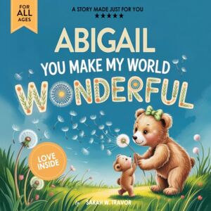 Sarah W. Travor Abigail You Make My World Wonderful: A Personalized Bedtime Story Book All About You! (Custom Children's Book Gift) Sarah W. Travor Abigail You Make My World Wonderful: A Personalized Bedtime Story Book All About You! (Custom Children's Book Gift)