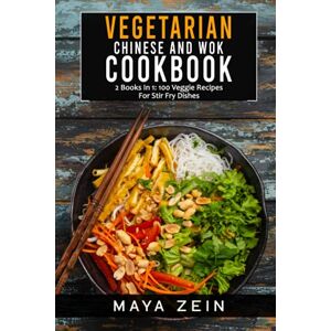 Zein, Maya Vegetarian Chinese And Wok Cookbook: 2 Books In 1: 100 Veggie Recipes For Stir Fry Dishes Zein, Maya Vegetarian Chinese And Wok Cookbook: 2 Books In 1: 100 Veggie Recipes For Stir Fry Dishes