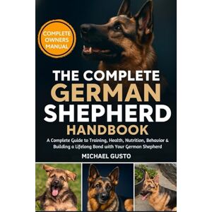 GUSTO, MICHAEL THE COMPLETE GERMAN SHEPHERD HANDBOOK: A Complete Guide to Training, Health, Nutrition, Behavior & Building a Lifelong Bond with Your German Shepherd GUSTO, MICHAEL THE COMPLETE GERMAN SHEPHERD HANDBOOK: A Complete Guide to Training, Health, Nutrition, Behavior & Building a Lifelong Bond with Your German Shepherd