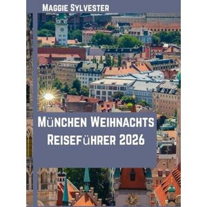 Sylvester, Maggie München Weihnachts Reiseführer 2026: Entdecken Sie Märkte, bayerische Traditionen, kulinarische Genüsse, Tagesausflüge und familienfreundliche Aktivitäten. Sylvester, Maggie München Weihnachts Reiseführer 2026: Entdecken Sie Märkte, bayerische Traditionen, kulinarische Genüsse, Tagesausflüge und familienfreundliche Aktivitäten.