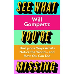Gompertz, Will See What You're Missing: 31 Ways Artists Notice the World – and How You Can Too Gompertz, Will See What You're Missing: 31 Ways Artists Notice the World – and How You Can Too