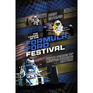 Ben Evans The Legend of the Formula Ford Festival: Fifty Years of Motor Racing Action Ben Evans The Legend of the Formula Ford Festival: Fifty Years of Motor Racing Action