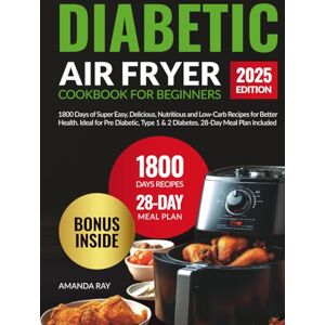 Ray, Amanda Diabetic Air Fryer Cookbook for Beginners: 1800 Days of Super Easy, Delicious, Nutritious and Low-Carb Recipes for Better Health. Ideal for Pre ... (Quick & Easy, Healthy Diet Recipes Books) Ray, Amanda Diabetic Air Fryer Cookbook for Beginners: 1800 Days of Super Easy, Delicious, Nutritious and Low-Carb Recipes for Better Health. Ideal for Pre ... (Quick & Easy, Healthy Diet Recipes Books)