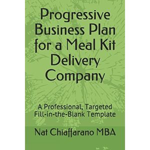 Chiaffarano MBA, Nat Progressive Business Plan for a Meal Kit Delivery Company: A Professional, Targeted Fill-in-the-Blank Template Chiaffarano MBA, Nat Progressive Business Plan for a Meal Kit Delivery Company: A Professional, Targeted Fill-in-the-Blank Template