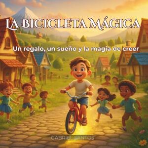Santos Alvarez, Gabriel La Bicicleta Mágica: Un regalo, un sueño y la magia de creer Santos Alvarez, Gabriel La Bicicleta Mágica: Un regalo, un sueño y la magia de creer