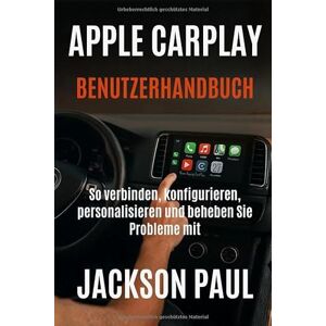 Jackson APPLE CARPLAY BENUTZERHANDBUCH: So verbinden, konfigurieren, personalisieren und beheben Sie Probleme mit Apple CarPlay für jede Fahrt Jackson APPLE CARPLAY BENUTZERHANDBUCH: So verbinden, konfigurieren, personalisieren und beheben Sie Probleme mit Apple CarPlay für jede Fahrt