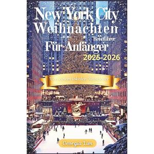 Lim, Georgia New York City Weihnachts Reiseführer für Anfänger mit Insider Tipps von einem lokalen Reiseführer 2025-2026: Der ultimative Reiseführer von der ... der Stadt und festlicher Markt Lim, Georgia New York City Weihnachts Reiseführer für Anfänger mit Insider Tipps von einem lokalen Reiseführer 2025-2026: Der ultimative Reiseführer von der ... der Stadt und festlicher Markt