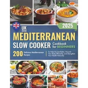 Sandvick, Larry Mediterranean Slow Cooker Cookbook for Beginners: 200 Delicious Mediterranean Recipes to Help You Eat Better, Nourish Your Body Efficiently, and Strengthen Your Health Naturally Sandvick, Larry Mediterranean Slow Cooker Cookbook for Beginners: 200 Delicious Mediterranean Recipes to Help You Eat Better, Nourish Your Body Efficiently, and Strengthen Your Health Naturally