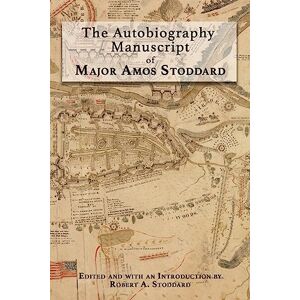 Stoddard, Robert A. The Autobiography Manuscript of Major Amos Stoddard: Edited and with an Introduction by Robert A. Stoddard Stoddard, Robert A. The Autobiography Manuscript of Major Amos Stoddard: Edited and with an Introduction by Robert A. Stoddard
