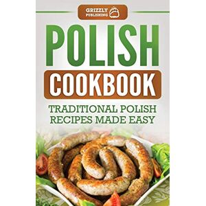 Publishing, Grizzly Polish Cookbook: Traditional Polish Recipes Made Easy Publishing, Grizzly Polish Cookbook: Traditional Polish Recipes Made Easy