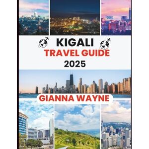 WAYNE, GIANNA KIGALI TRAVEL GUIDE 2025: A Traveler’s Handbook to Rwanda’s Cleanest City, Its People, and Its Stunning Landscapes. WAYNE, GIANNA KIGALI TRAVEL GUIDE 2025: A Traveler’s Handbook to Rwanda’s Cleanest City, Its People, and Its Stunning Landscapes.