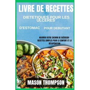Thompson, Mason Livre de recettes diététiques pour les ulcères d'estomac pour débutants: Nourrir votre chemin de guérison : recettes simples pour le confort et la récupération Thompson, Mason Livre de recettes diététiques pour les ulcères d'estomac pour débutants: Nourrir votre chemin de guérison : recettes simples pour le confort et la récupération