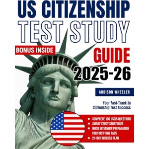 Wheeler, Addison US Citizenship Test Study Guide 2025-26: Your Fast-Track to Citizenship Test Success Complete 100 USCIS Questions, Smart Study Strategies & Mock Interview Preparation for First-Time Pass Wheeler, Addison US Citizenship Test Study Guide 2025-26: Your Fast-Track to Citizenship Test Success Complete 100 USCIS Questions, Smart Study Strategies & Mock Interview Preparation for First-Time Pass