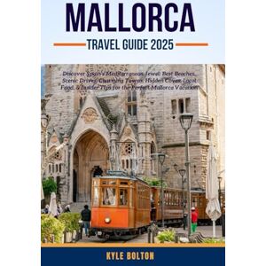 BOLTON, KYLE MALLORCA TRAVEL GUIDE 2025: Discover Spain’s Mediterranean Jewel: Best Beaches, Scenic Drives, Charming Towns, Hidden Coves, Local Food, & Insider Tips for the Perfect Mallorca Vacation BOLTON, KYLE MALLORCA TRAVEL GUIDE 2025: Discover Spain’s Mediterranean Jewel: Best Beaches, Scenic Drives, Charming Towns, Hidden Coves, Local Food, & Insider Tips for the Perfect Mallorca Vacation