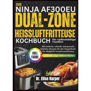 Harper, Dr. Elise NINJA AF300EU DUAL ZONE HEISSLUFTFRITTEUSE KOCHBUCH FÜR VIELBESCHÄFTIGTE FAMILIEN: 100 einfache, schnelle und gesunde, köstliche Rezepte für den Doppelkorb für alltägliche Familienmahlzeiten Harper, Dr. Elise NINJA AF300EU DUAL ZONE HEISSLUFTFRITTEUSE KOCHBUCH FÜR VIELBESCHÄFTIGTE FAMILIEN: 100 einfache, schnelle und gesunde, köstliche Rezepte für den Doppelkorb für alltägliche Familienmahlzeiten