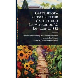 Gartenbau-Gesellschaft, Deutsche Gartenflora Zeitschrift fÃ1/4r Garten- und Blumenkunde, 37. Jahrgang, 1888 Gartenbau-Gesellschaft, Deutsche Gartenflora Zeitschrift fÃ1/4r Garten- und Blumenkunde, 37. Jahrgang, 1888