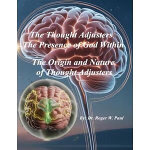 Paul, Dr. Roger W. The Thought Adjusters The Presence of God Within: The Origin and Nature of Thought Adjusters Paul, Dr. Roger W. The Thought Adjusters The Presence of God Within: The Origin and Nature of Thought Adjusters
