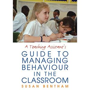 Bentham, Susan A Teaching Assistant's Guide to Managing Behaviour in the Classroom Bentham, Susan A Teaching Assistant's Guide to Managing Behaviour in the Classroom