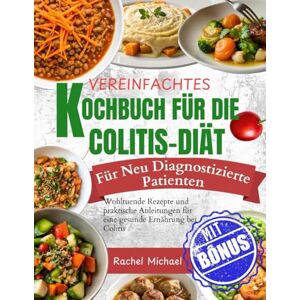 Michael, Rachel VEREINFACHTES KOCHBUCH FÜR DIE COLITIS-DIÄT Für neu diagnostizierte Patienten: Wohltuende Rezepte und praktische Anleitungen für eine gesunde Ernährung bei Colitis Michael, Rachel VEREINFACHTES KOCHBUCH FÜR DIE COLITIS-DIÄT Für neu diagnostizierte Patienten: Wohltuende Rezepte und praktische Anleitungen für eine gesunde Ernährung bei Colitis