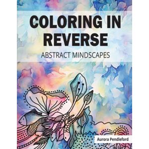 Pendleford, Aurora Coloring in Reverse: A Coloring Book with Creative Freedom Doodle, Scribble, Make Your Own Lines Relaxing Journey into the Enchanting World of Abstract Mindscapes (Coloring in Reverse Series) Pendleford, Aurora Coloring in Reverse: A Coloring Book with Creative Freedom Doodle, Scribble, Make Your Own Lines Relaxing Journey into the Enchanting World of Abstract Mindscapes (Coloring in Reverse Series)