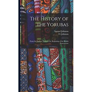 Johnson, Samuel The History of the Yorubas: From the Earliest Times to the Beginning of the British Protectorate Johnson, Samuel The History of the Yorubas: From the Earliest Times to the Beginning of the British Protectorate